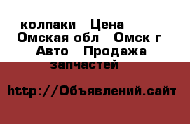 колпаки › Цена ­ 200 - Омская обл., Омск г. Авто » Продажа запчастей   